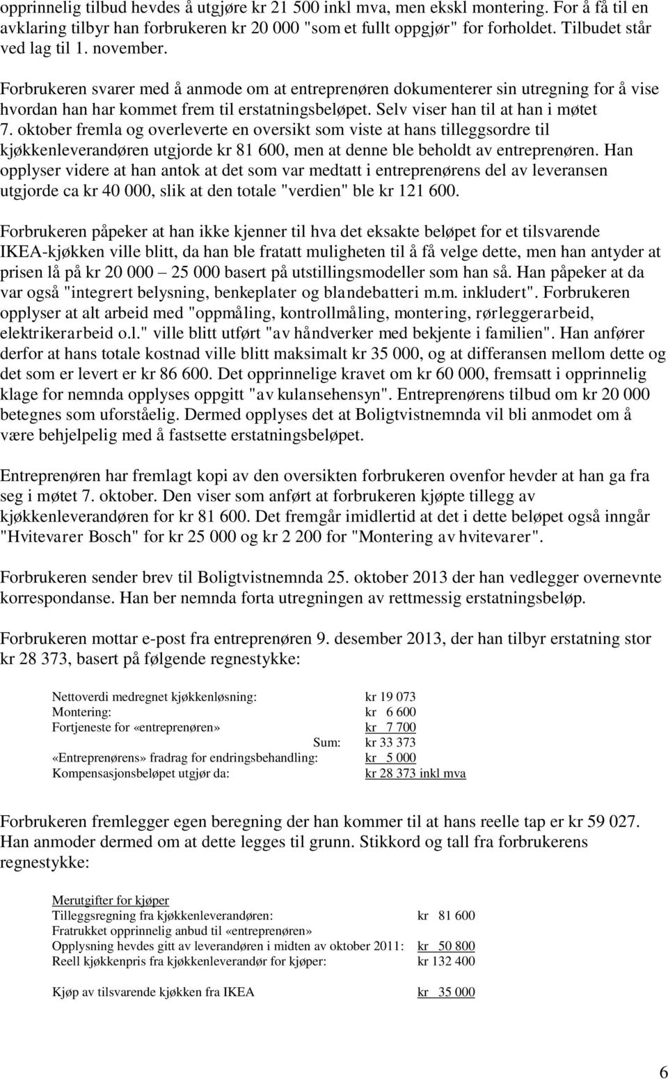 Selv viser han til at han i møtet 7. oktober fremla og overleverte en oversikt som viste at hans tilleggsordre til kjøkkenleverandøren utgjorde kr 81 600, men at denne ble beholdt av entreprenøren.