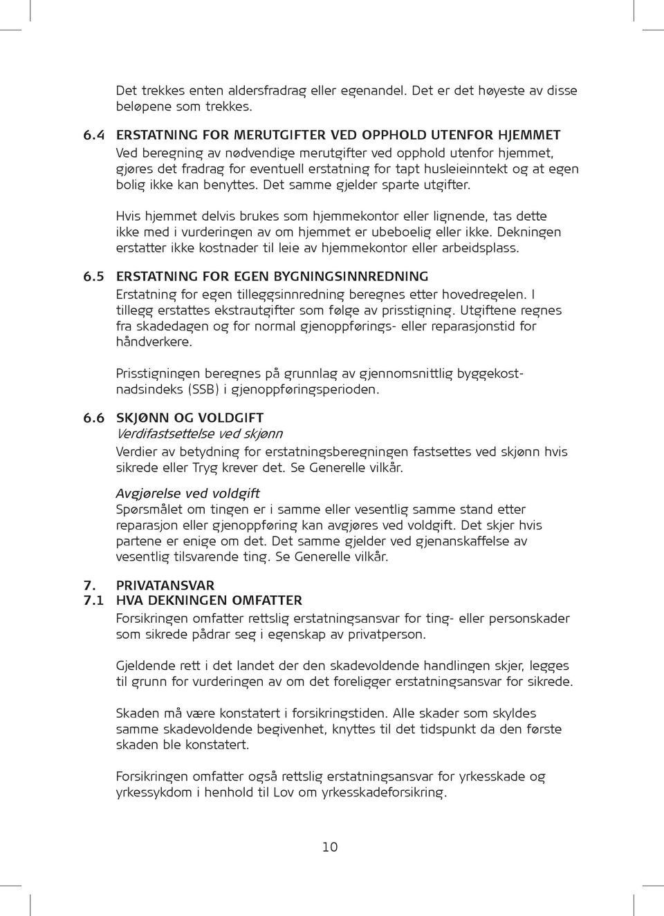 egen bolig ikke kan benyttes. Det samme gjelder sparte utgifter. Hvis hjemmet delvis brukes som hjemmekontor eller lignende, tas dette ikke med i vurderingen av om hjemmet er ubeboelig eller ikke.