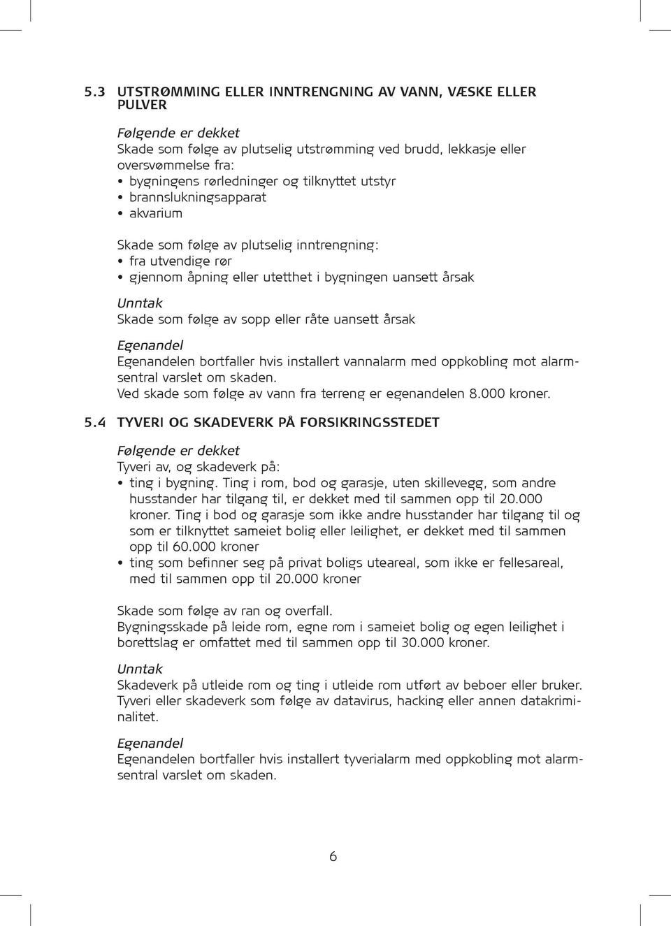 eller råte uansett årsak Egenandel Egenandelen bortfaller hvis installert vannalarm med oppkobling mot alarmsentral varslet om skaden. Ved skade som følge av vann fra terreng er egenandelen 8.