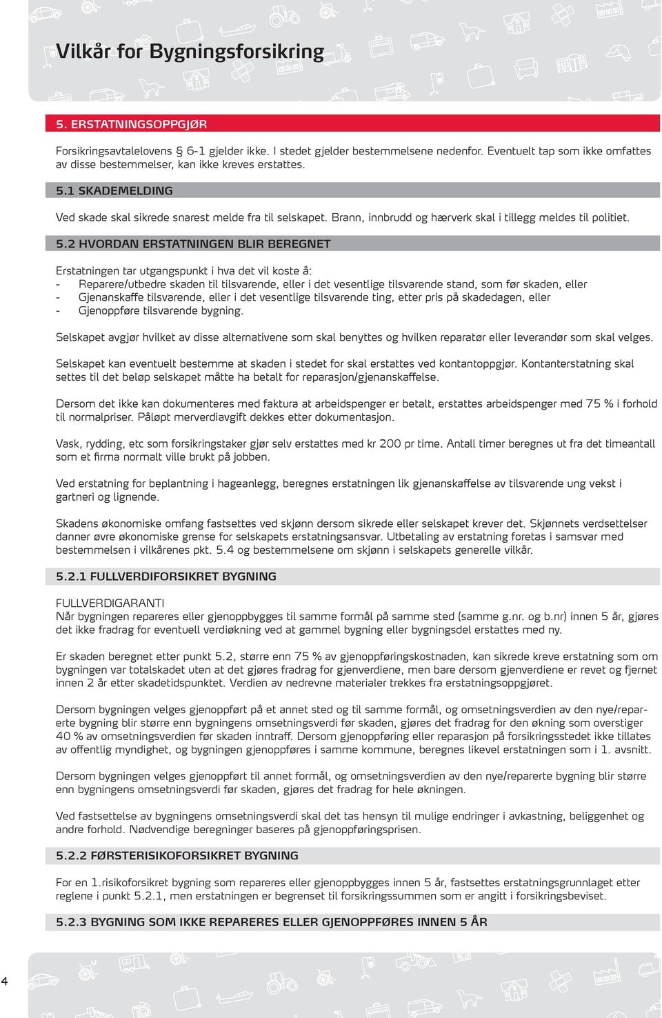 2 HVORDAN ERSTATNINGEN BLIR BEREGNET Erstatningen tar utgangspunkt i hva det vil koste å: - Reparere/utbedre skaden til tilsvarende, eller i det vesentlige tilsvarende stand, som før skaden, eller -