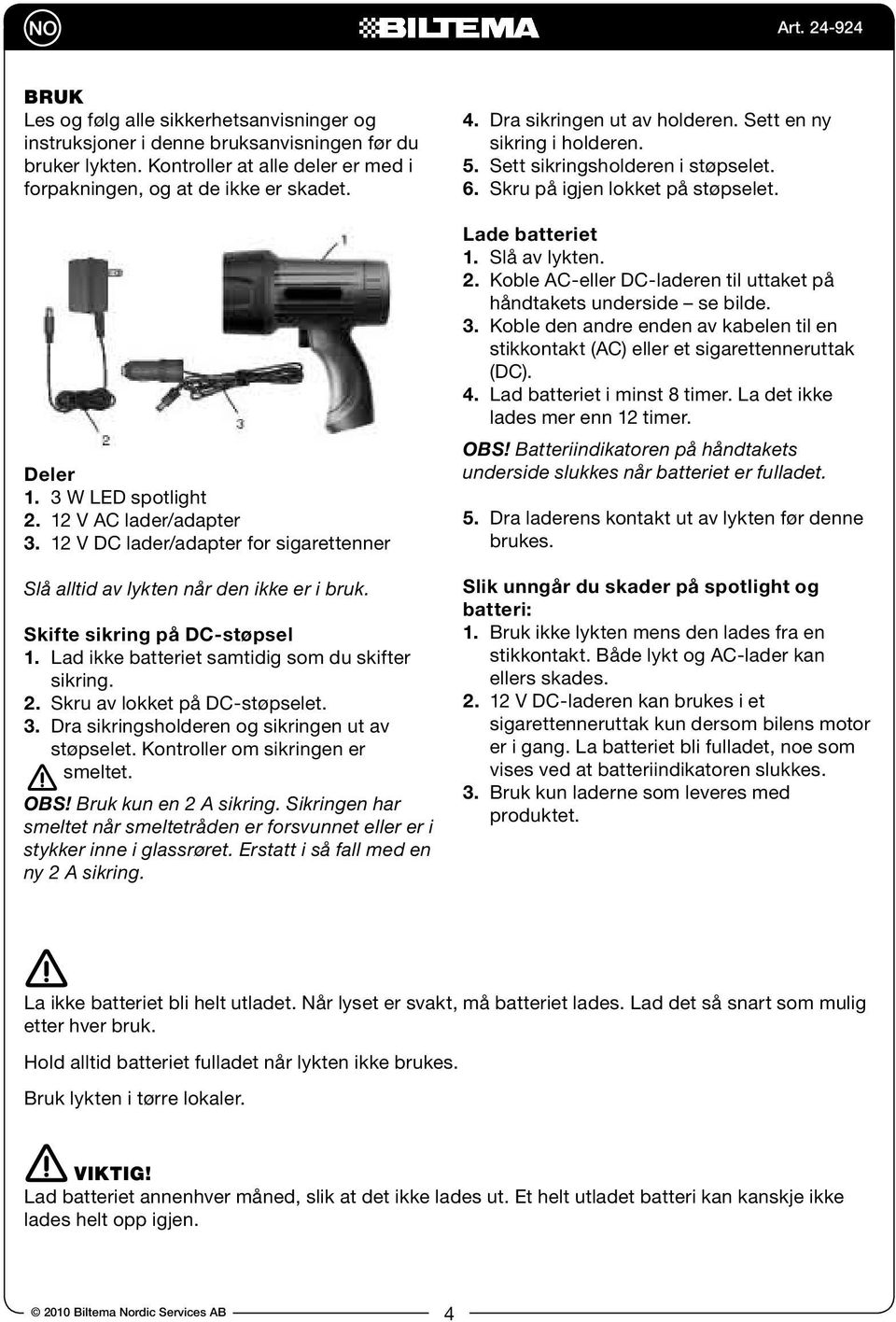 Lad ikke batteriet samtidig som du skifter sikring. 2. Skru av lokket på DC-støpselet. 3. Dra sikringsholderen og sikringen ut av støpselet. Kontroller om sikringen er smeltet. OBS!