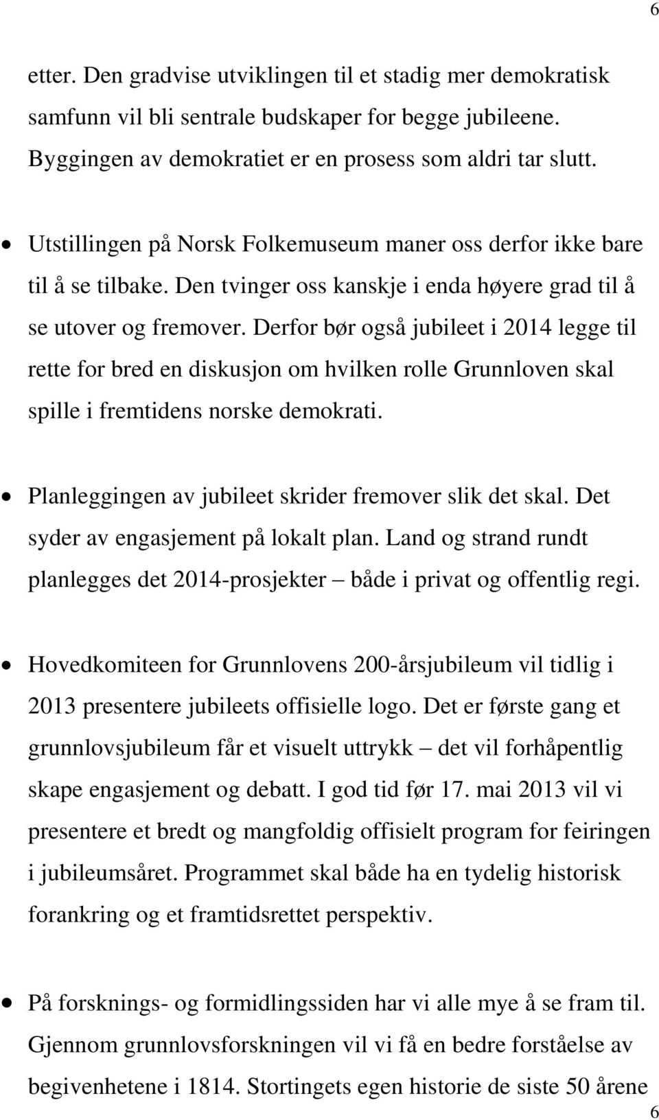 Derfor bør også jubileet i 2014 legge til rette for bred en diskusjon om hvilken rolle Grunnloven skal spille i fremtidens norske demokrati. Planleggingen av jubileet skrider fremover slik det skal.