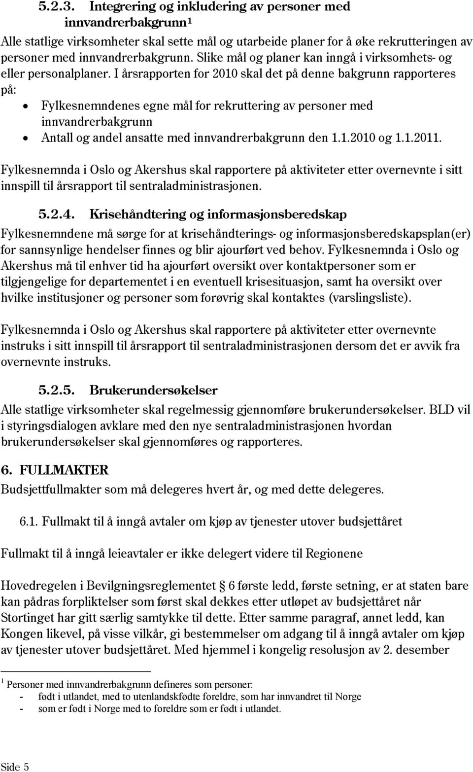 I årsrapporten for 2010 skal det på denne bakgrunn rapporteres på: Fylkesnemndenes egne mål for rekruttering av personer med innvandrerbakgrunn Antall og andel ansatte med innvandrerbakgrunn den 1.1.2010 og 1.