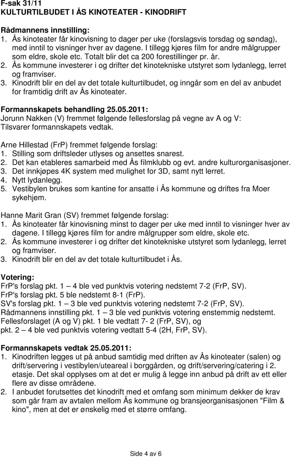 Totalt blir det ca 200 forestillinger pr. år. 2. Ås kommune investerer i og drifter det kinotekniske utstyret som lydanlegg, lerret og framviser. 3.