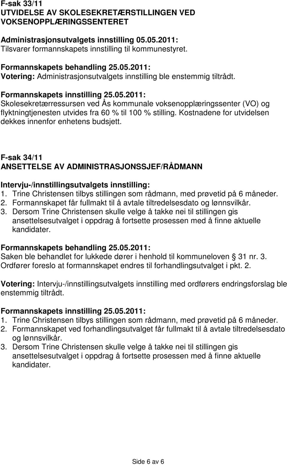 2011: Skolesekretærressursen ved Ås kommunale voksenopplæringssenter (VO) og flyktningtjenesten utvides fra 60 % til 100 % stilling. Kostnadene for utvidelsen dekkes innenfor enhetens budsjett.