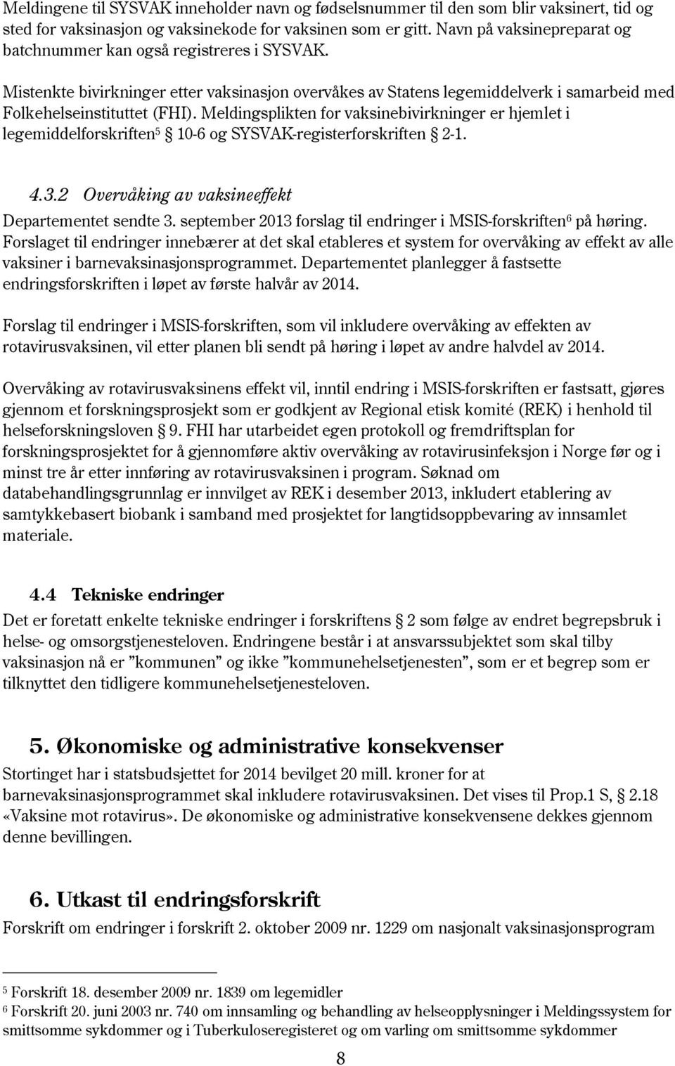 Meldingsplikten for vaksinebivirkninger er hjemlet i legemiddelforskriften 5 10-6 og SYSVAK-registerforskriften 2-1. 4.3.2 Overvåking av vaksineeffekt Departementet sendte 3.