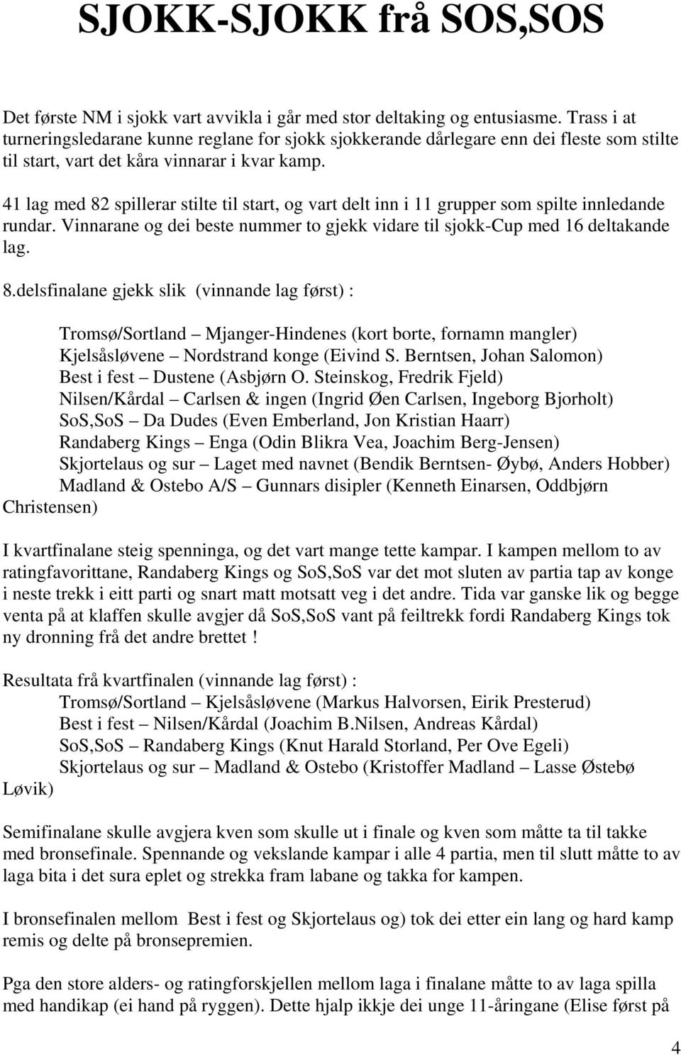 41 lag med 82 spillerar stilte til start, og vart delt inn i 11 grupper som spilte innledande rundar. Vinnarane og dei beste nummer to gjekk vidare til sjokk-cup med 16 deltakande lag. 8.delsfinalane gjekk slik (vinnande lag først) : Tromsø/Sortland Mjanger-Hindenes (kort borte, fornamn mangler) Kjelsåsløvene Nordstrand konge (Eivind S.