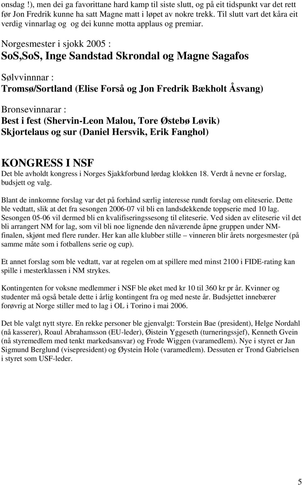 Norgesmester i sjokk 2005 : SoS,SoS, Inge Sandstad Skrondal og Magne Sagafos Sølvvinnnar : Tromsø/Sortland (Elise Forså og Jon Fredrik Bækholt Åsvang) Bronsevinnarar : Best i fest (Shervin-Leon