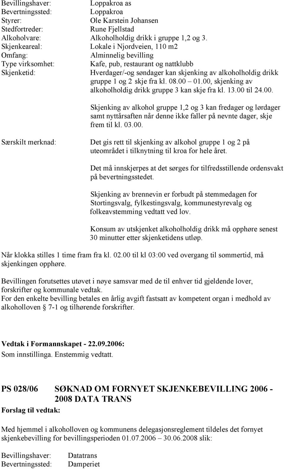 gruppe 1 og 2 skje fra kl. 08.00 01.00, skjenking av alkoholholdig drikk gruppe 3 kan skje fra kl. 13.00 til 24.00. Skjenking av alkohol gruppe 1,2 og 3 kan fredager og lørdager samt nyttårsaften når denne ikke faller på nevnte dager, skje frem til kl.