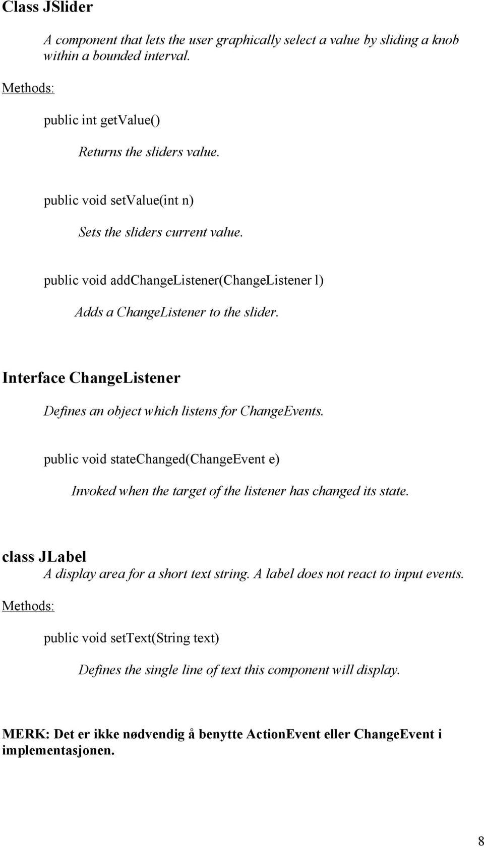 Interface ChangeListener Defines an object which listens for ChangeEvents. public void statechanged(changeevent e) Invoked when the target of the listener has changed its state.