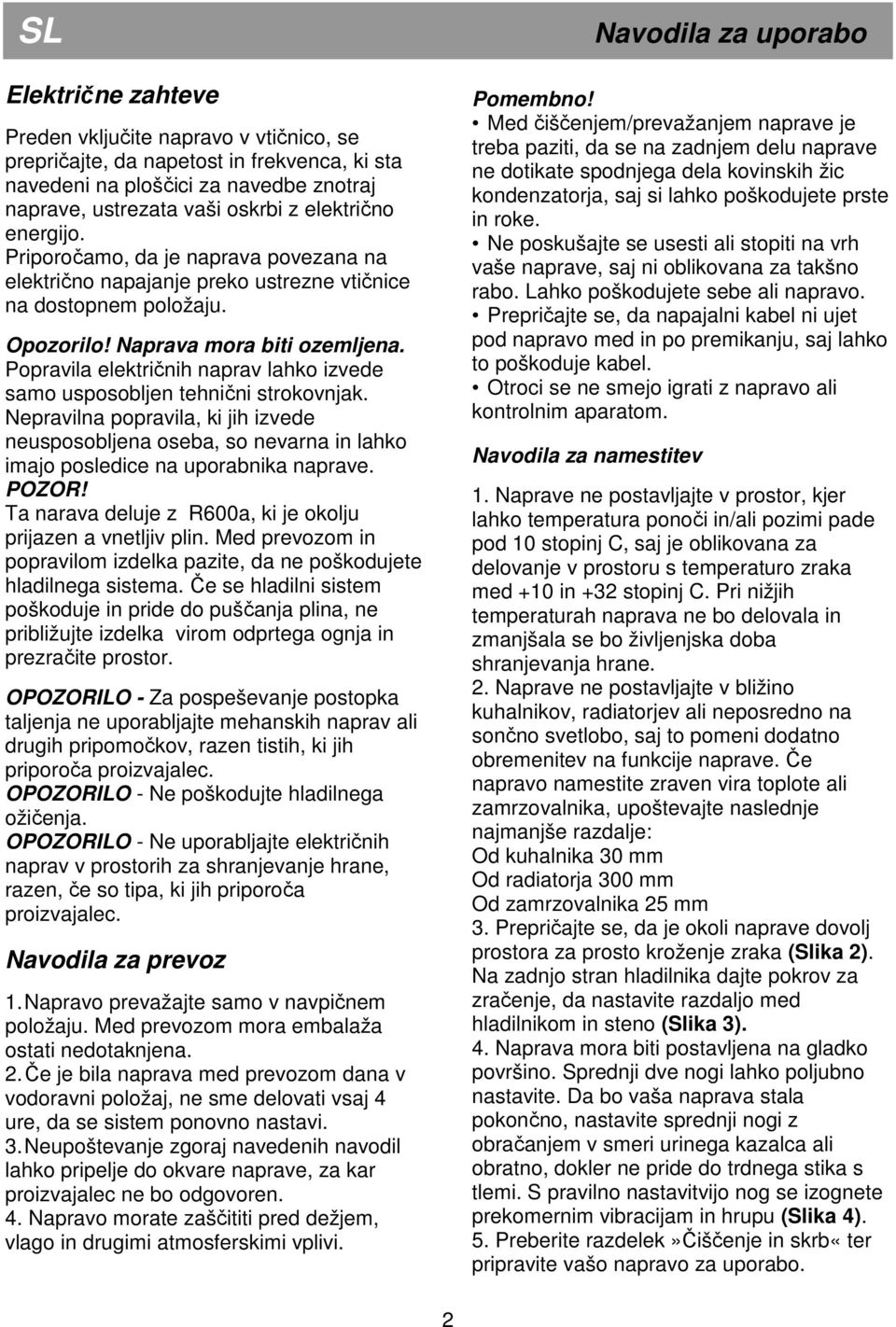 Popravila električnih naprav lahko izvede samo usposobljen tehnični strokovnjak. Nepravilna popravila, ki jih izvede neusposobljena oseba, so nevarna in lahko imajo posledice na uporabnika naprave.