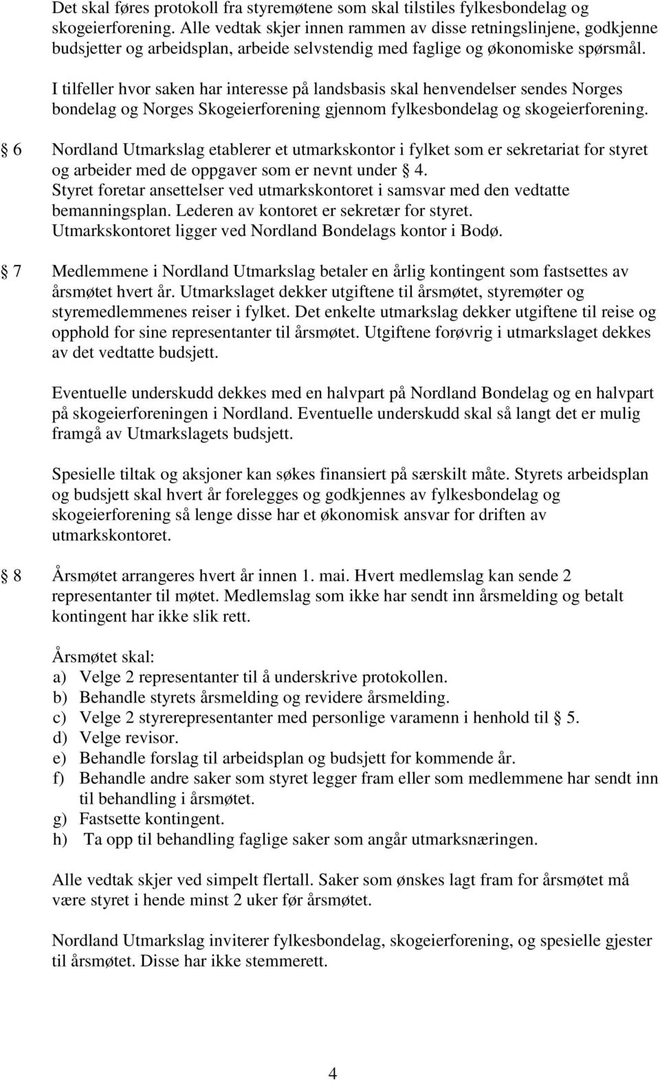 I tilfeller hvor saken har interesse på landsbasis skal henvendelser sendes Norges bondelag og Norges Skogeierforening gjennom fylkesbondelag og skogeierforening.