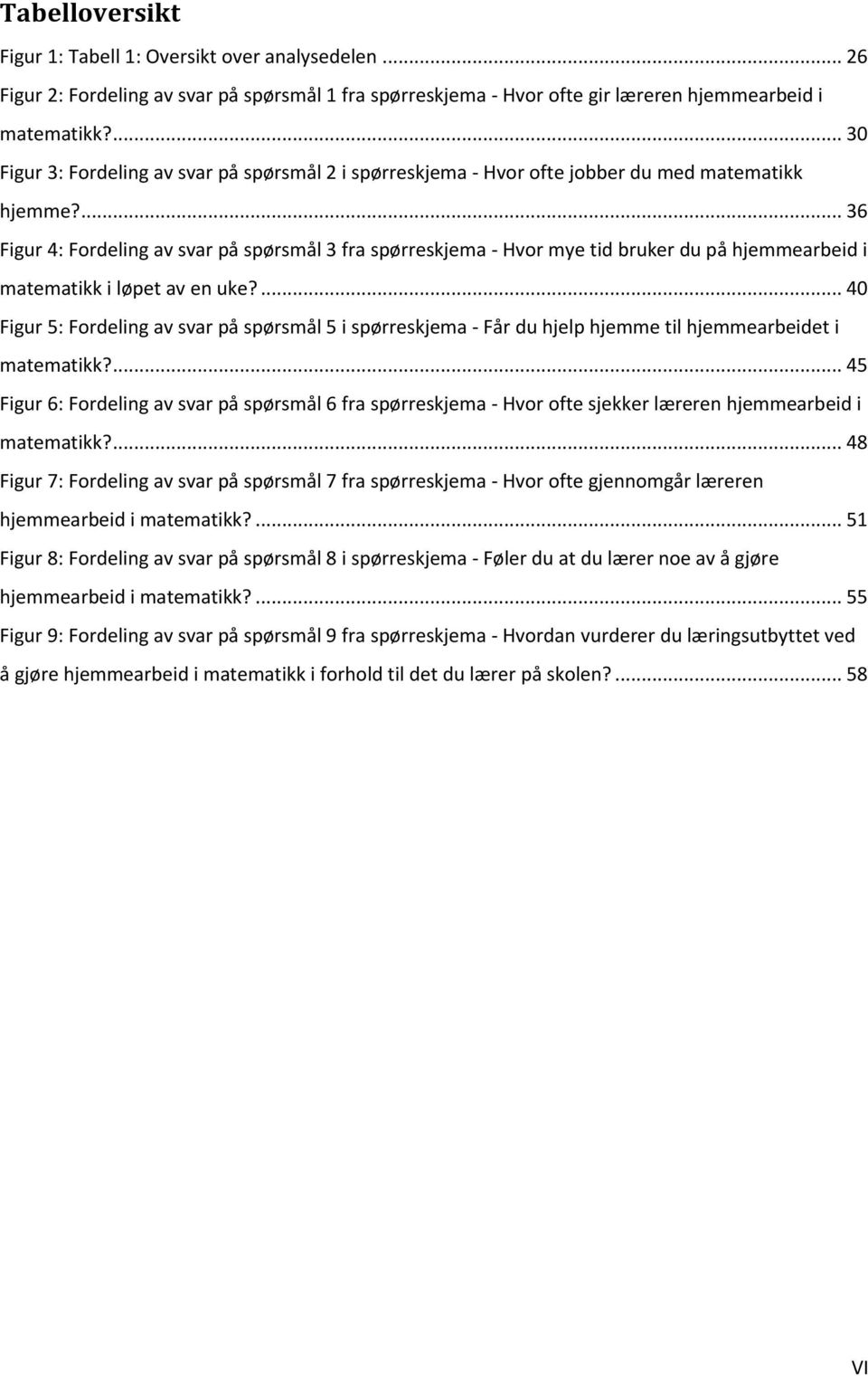 ... 36 Figur 4: Fordeling av svar på spørsmål 3 fra spørreskjema - Hvor mye tid bruker du på hjemmearbeid i matematikk i løpet av en uke?