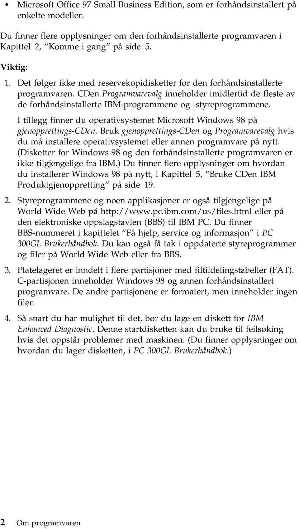 CDen Programvarevalg inneholder imidlertid de fleste av de forhåndsinstallerte IBM-programmene og -styreprogrammene. I tillegg finner du operativsystemet Microsoft Windows 98 på gjenopprettings-cden.