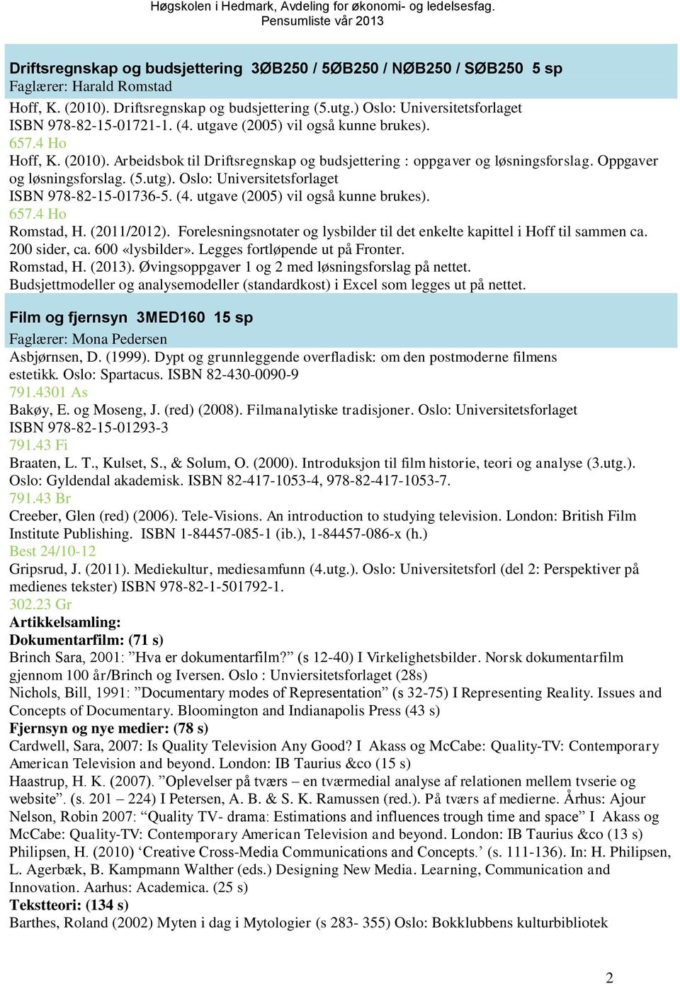 Oppgaver og løsningsforslag. (5.utg). Oslo: Universitetsforlaget ISBN 978-82-15-01736-5. (4. utgave (2005) vil også kunne brukes). 657.4 Ho Romstad, H. (2011/2012).