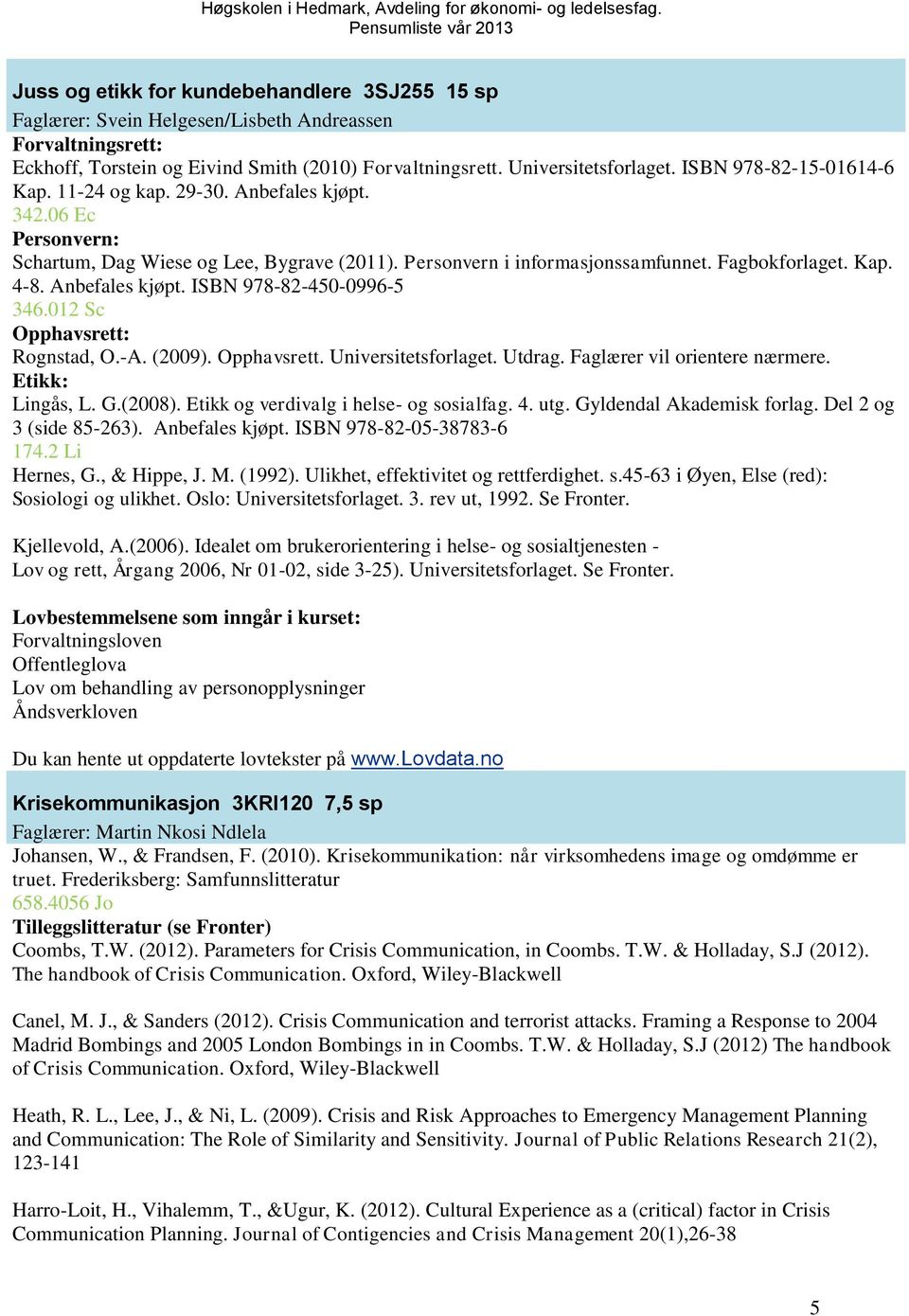 Anbefales kjøpt. ISBN 978-82-450-0996-5 346.012 Sc Opphavsrett: Rognstad, O.-A. (2009). Opphavsrett. Universitetsforlaget. Utdrag. Faglærer vil orientere nærmere. Etikk: Lingås, L. G.(2008).