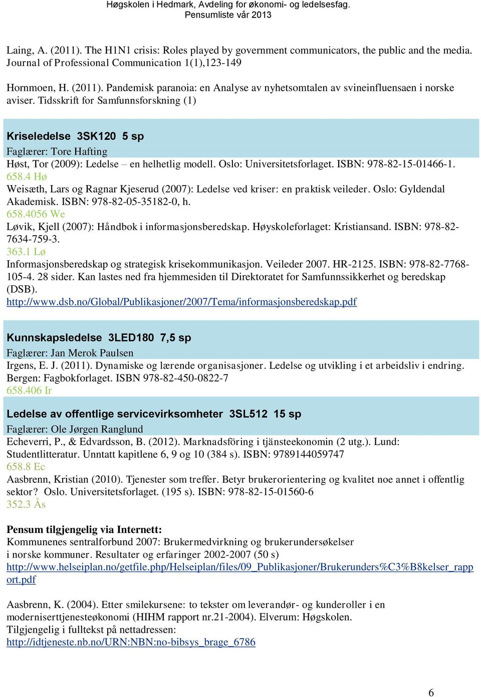 4 Hø Weisæth, Lars og Ragnar Kjeserud (2007): Ledelse ved kriser: en praktisk veileder. Oslo: Gyldendal Akademisk. ISBN: 978-82-05-35182-0, h. 658.