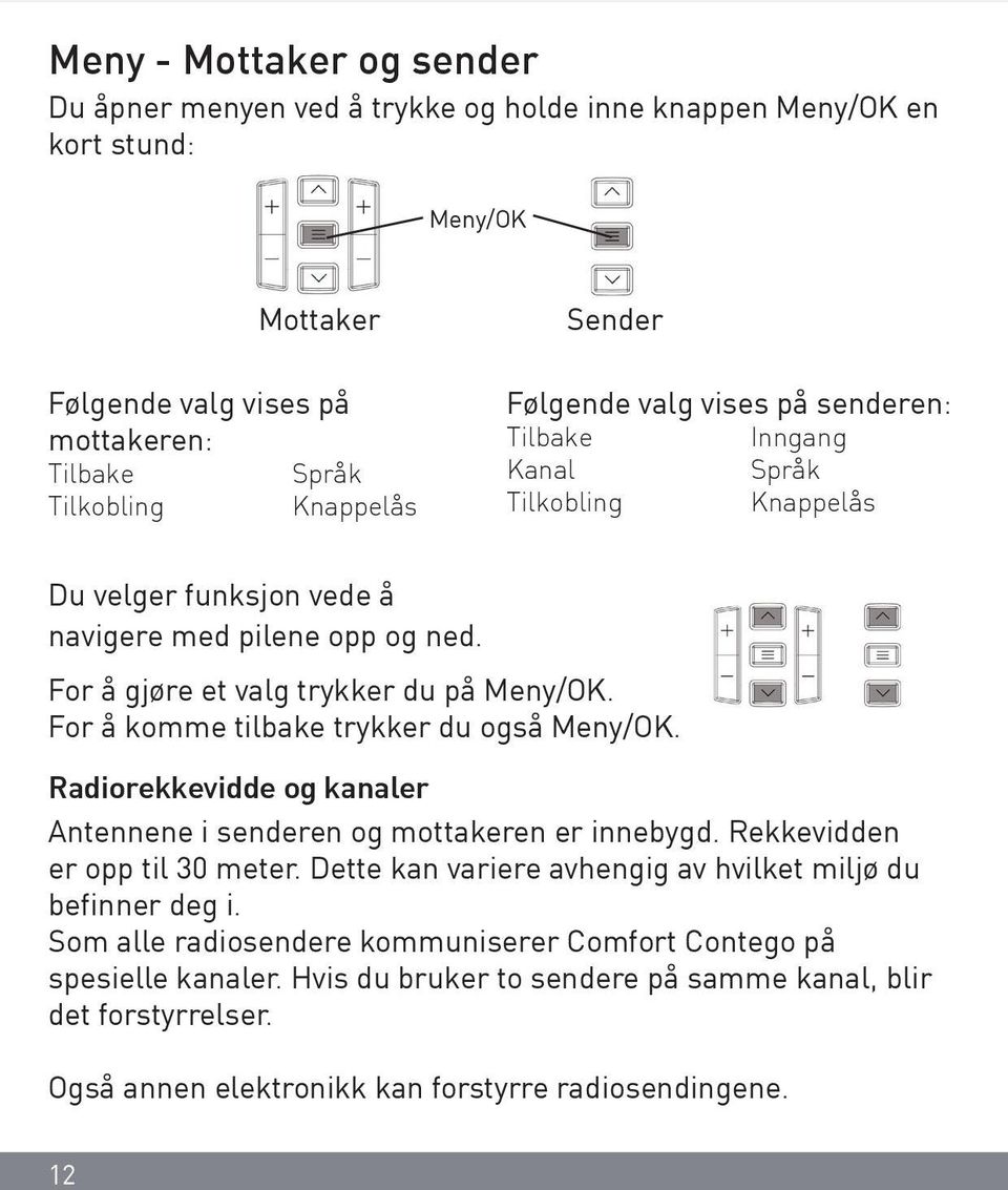 For å komme tilbake trykker du også Meny/OK. Radiorekkevidde og kanaler Antennene i senderen og mottakeren er innebygd. Rekkevidden er opp til 30 meter.