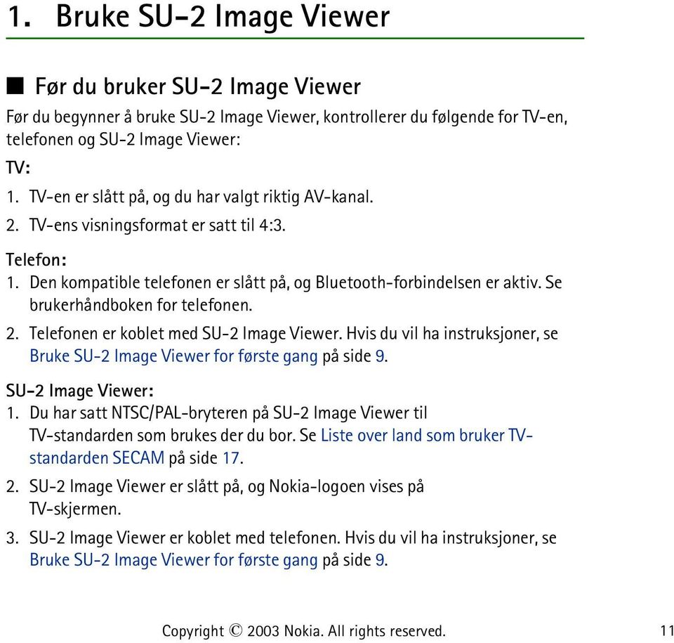 Se brukerhåndboken for telefonen. 2. Telefonen er koblet med SU-2 Image Viewer. Hvis du vil ha instruksjoner, se Bruke SU-2 Image Viewer for første gang på side 9. SU-2 Image Viewer: 1.