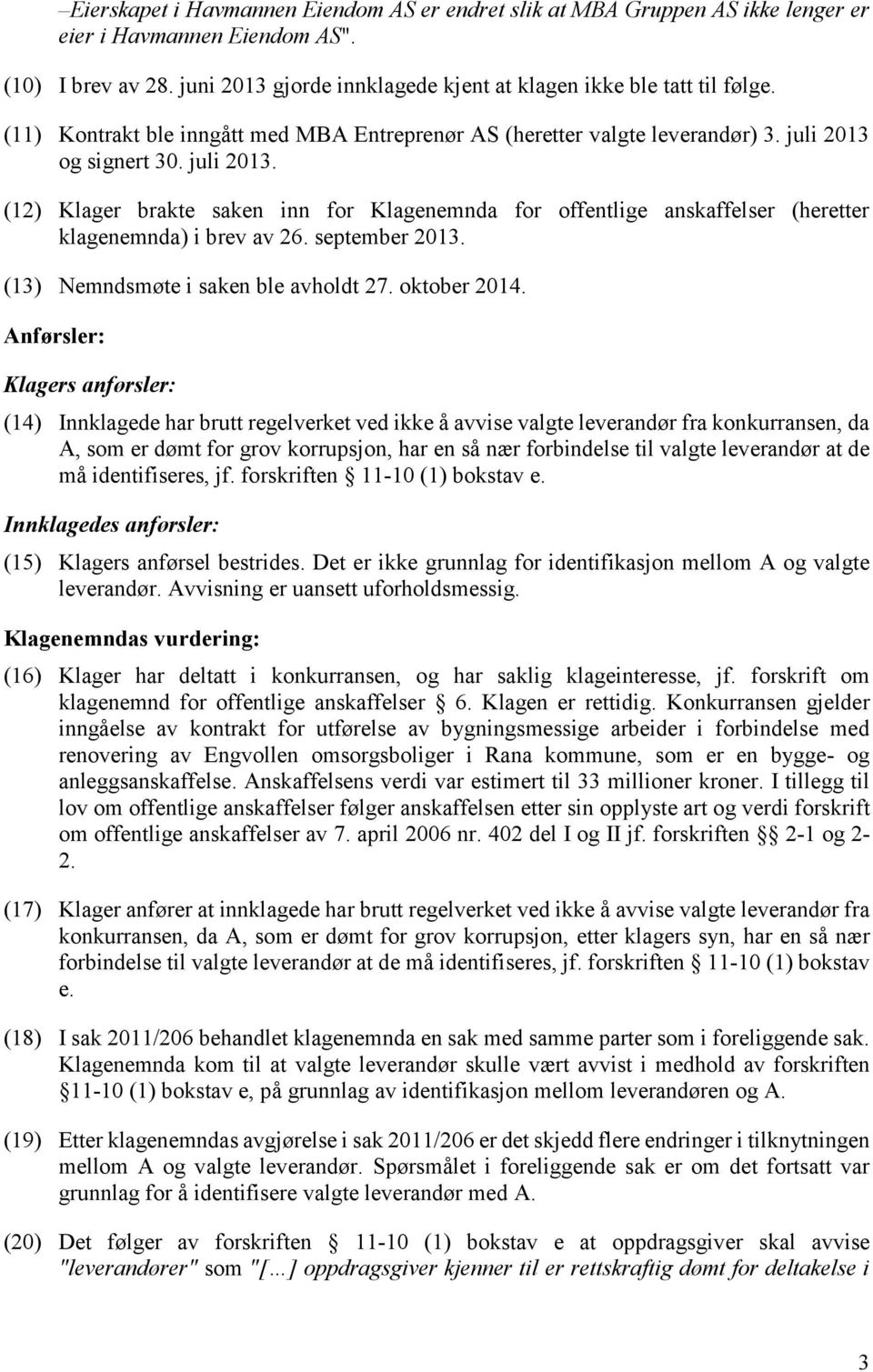 og signert 30. juli 2013. (12) Klager brakte saken inn for Klagenemnda for offentlige anskaffelser (heretter klagenemnda) i brev av 26. september 2013. (13) Nemndsmøte i saken ble avholdt 27.