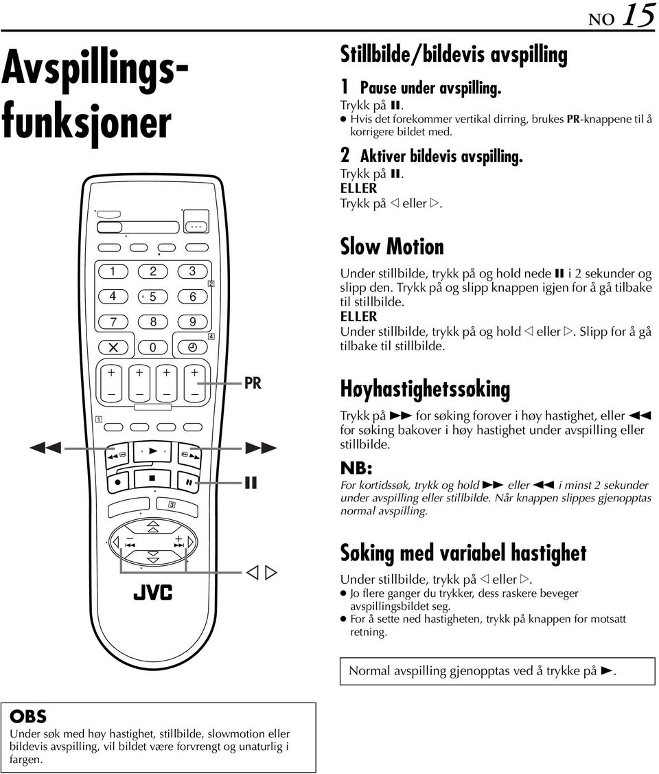 Trykk på og slipp knappen igjen for å gå tilbake til stillbilde. ELLER Under stillbilde, trykk på og hold w eller e. Slipp for å gå tilbake til stillbilde.