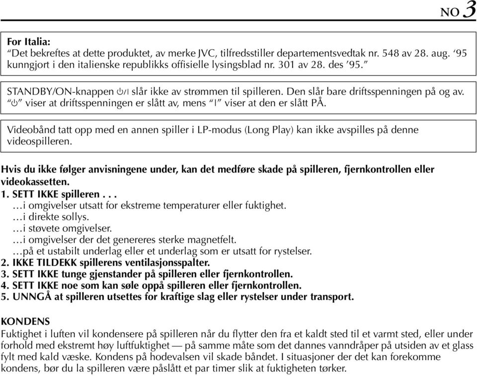 IKKE TILDEKK spillerens ventilasjonsspalter. 3. SETT IKKE tunge gjenstander på spilleren eller fjernkontrollen. 4. SETT IKKE noe som kan søle oppå spilleren eller fjernkontrollen. 5.