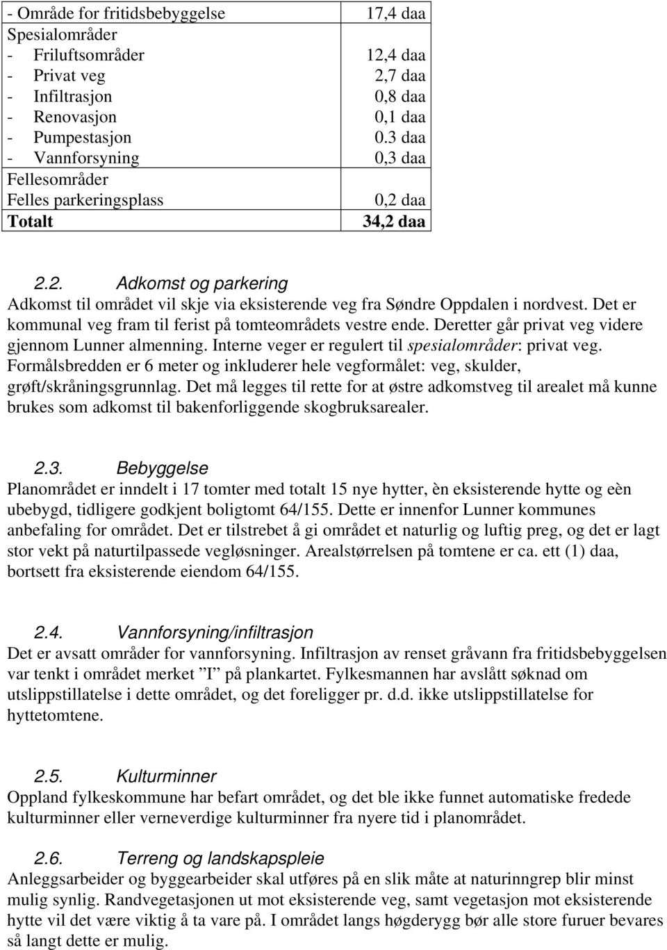 Det er kommunal veg fram til ferist på tomteområdets vestre ende. Deretter går privat veg videre gjennom Lunner almenning. Interne veger er regulert til spesialområder: privat veg.