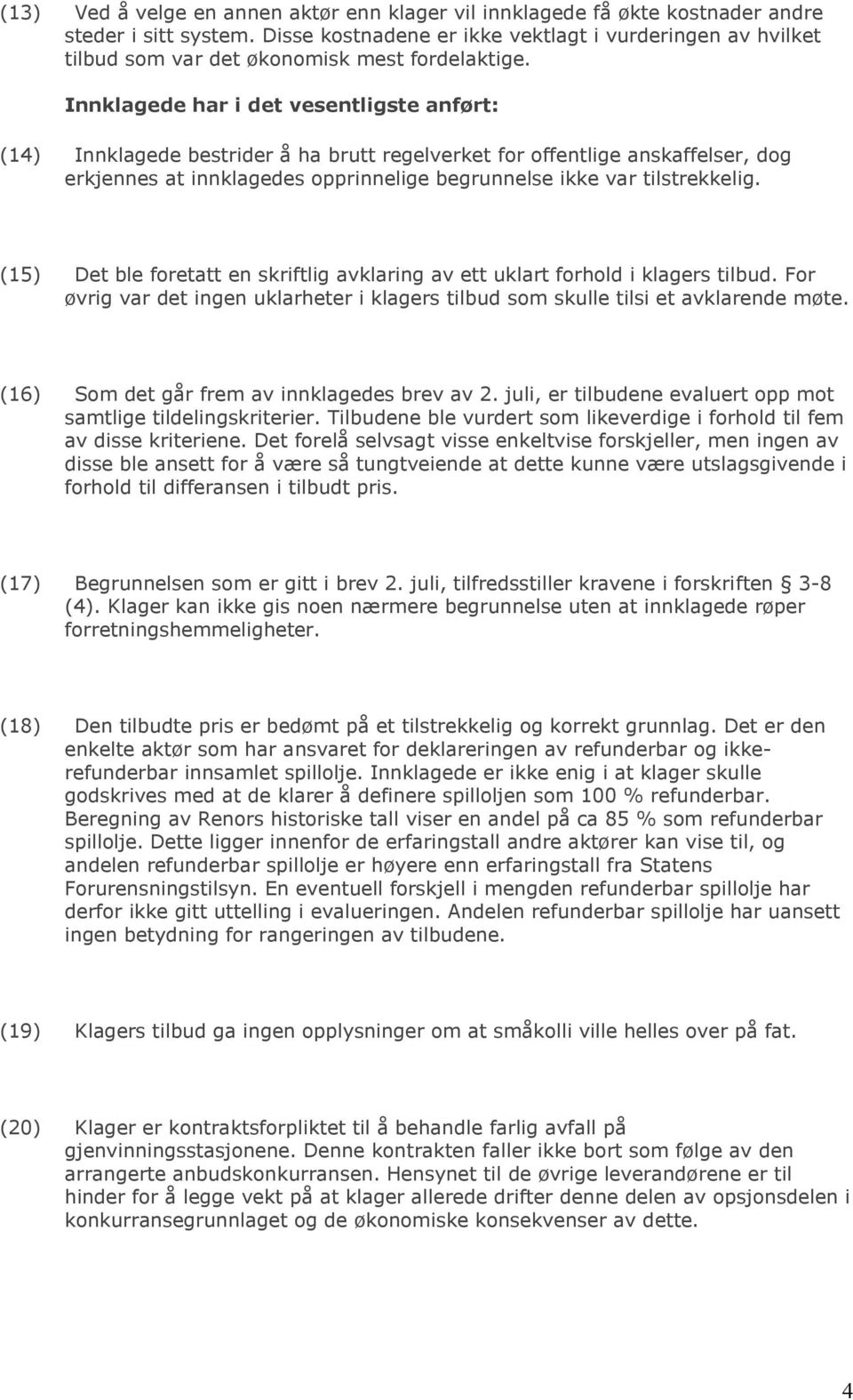 Innklagede har i det vesentligste anført: (14) Innklagede bestrider å ha brutt regelverket for offentlige anskaffelser, dog erkjennes at innklagedes opprinnelige begrunnelse ikke var tilstrekkelig.