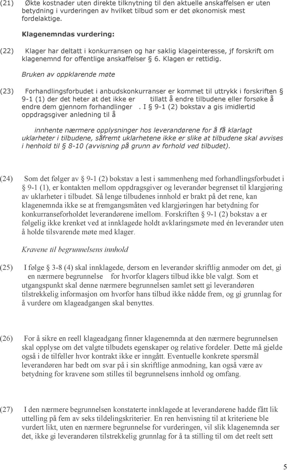 Bruken av oppklarende møte (23) Forhandlingsforbudet i anbudskonkurranser er kommet til uttrykk i forskriften 9-1 (1) der det heter at det ikke er tillatt å endre tilbudene eller forsøke å endre dem