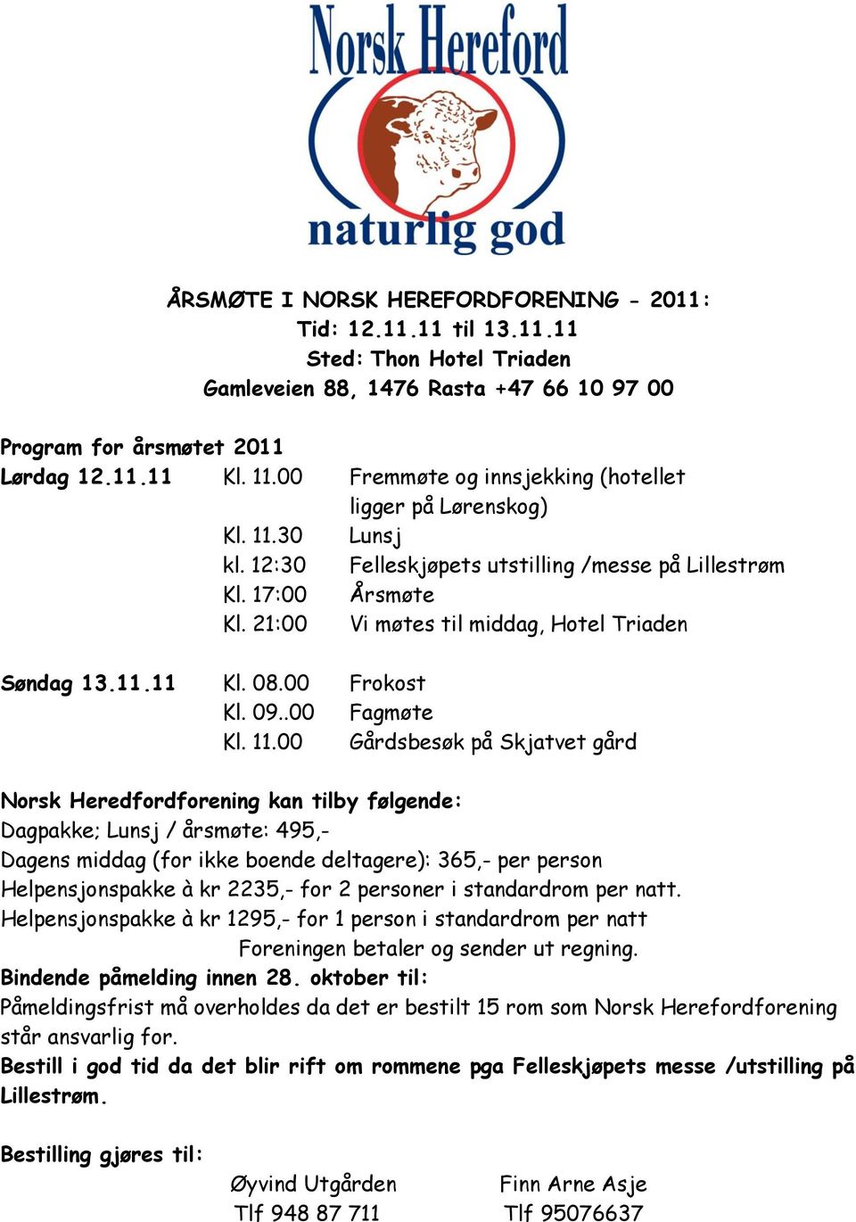 21:00 Vi møtes til middag, Hotel Triaden Søndag 13.11.11 Kl. 08.00 Frokost Kl. 09..00 Fagmøte Kl. 11.