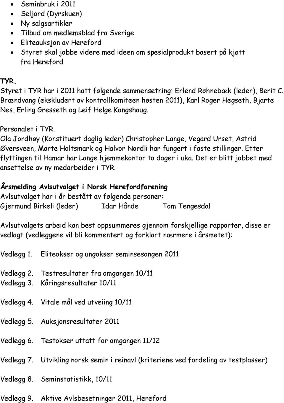 Brændvang (ekskludert av kontrollkomiteen høsten 2011), Karl Roger Hegseth, Bjarte Nes, Erling Gresseth og Leif Helge Kongshaug. Personalet i TYR.