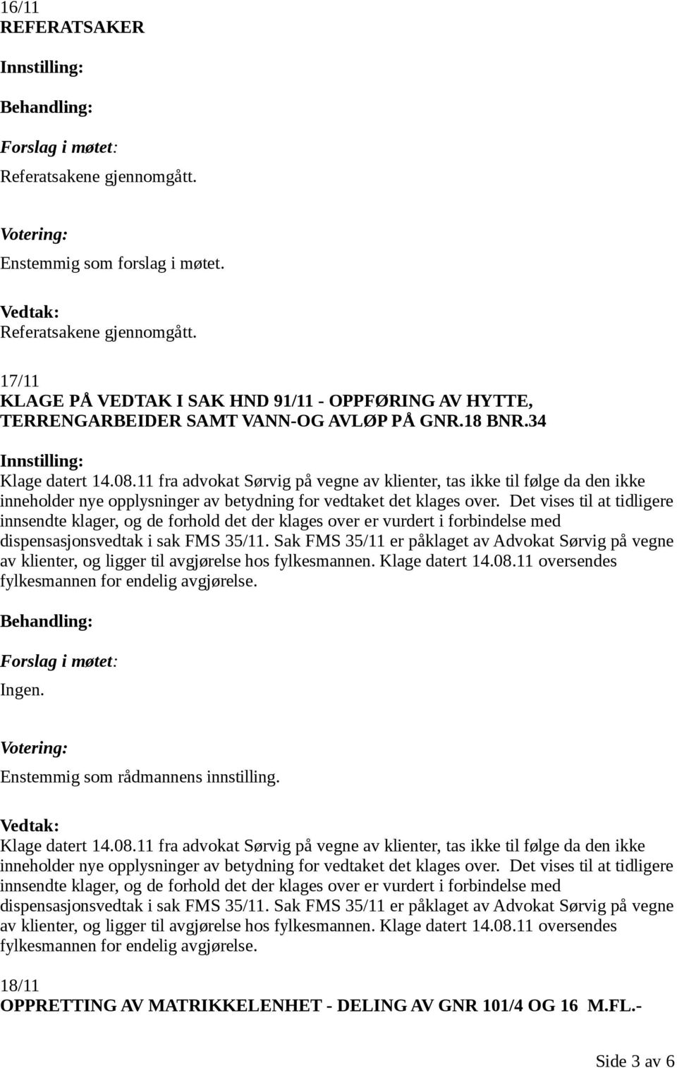 Det vises til at tidligere innsendte klager, og de forhold det der klages over er vurdert i forbindelse med dispensasjonsvedtak i sak FMS 35/11.