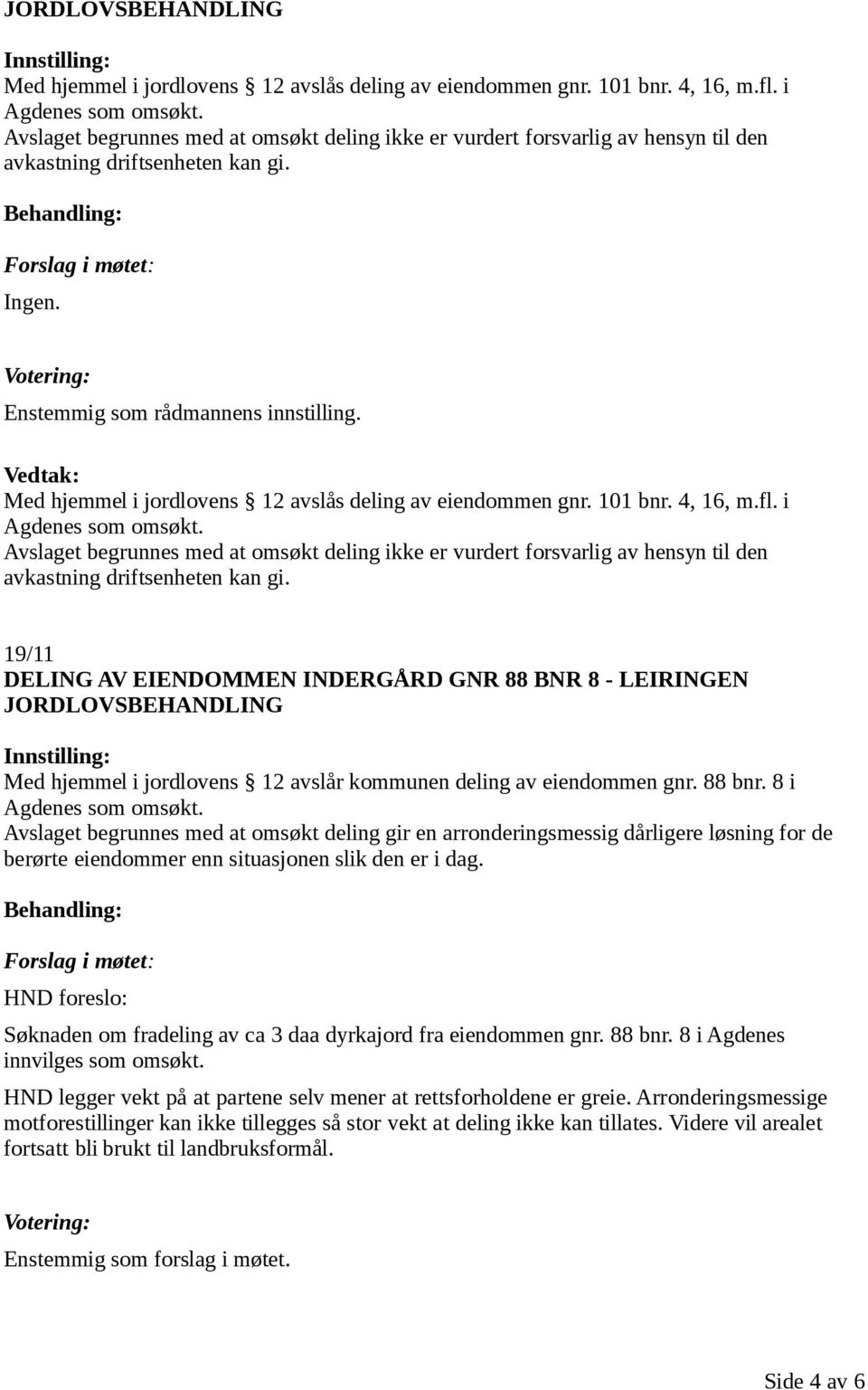 Med hjemmel i jordlovens 12 avslås deling av eiendommen gnr. 101 bnr. 4, 16, m.fl. i Agdenes som omsøkt.