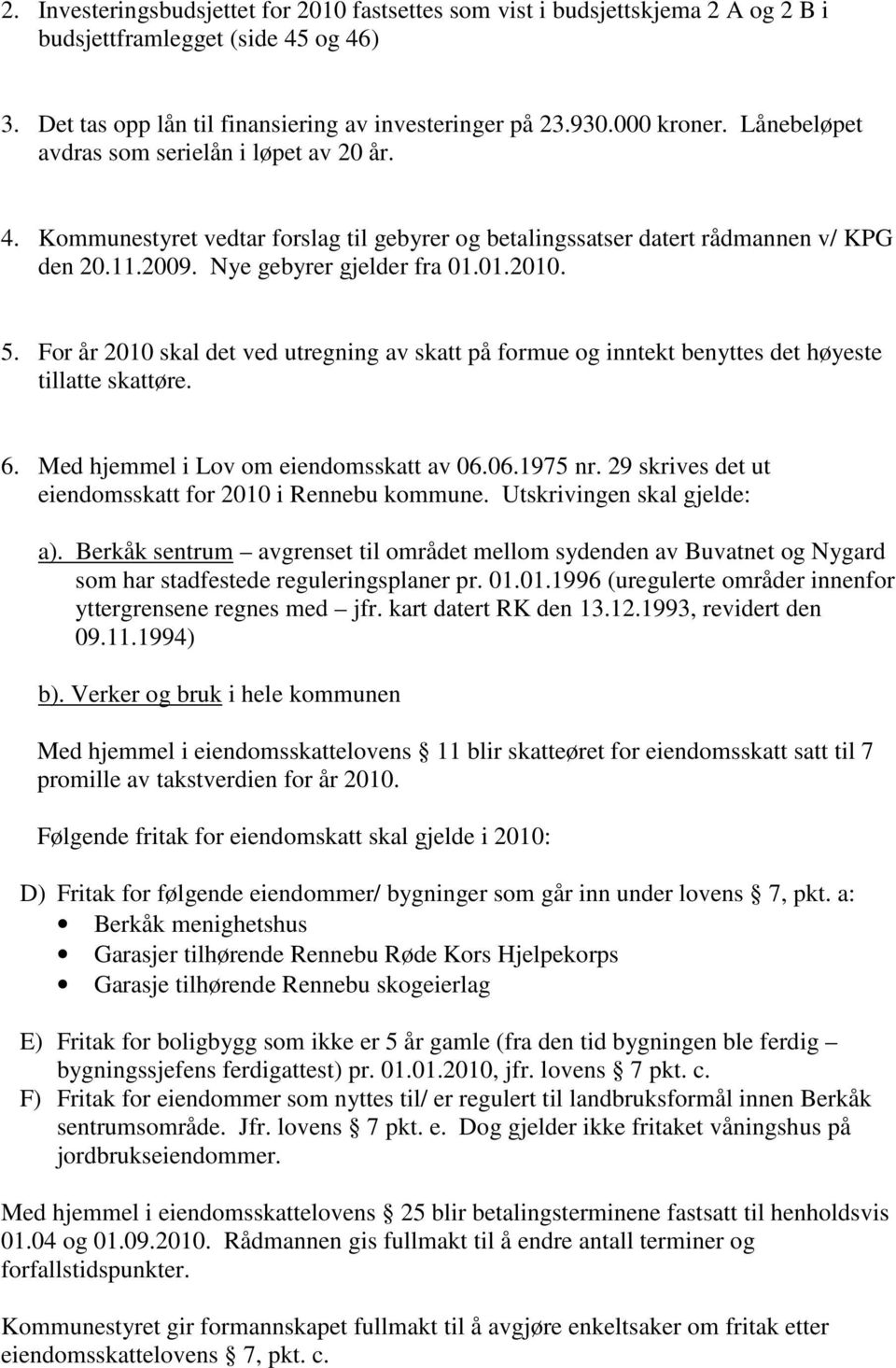 For år 2010 skal det ved utregning av skatt på formue og inntekt benyttes det høyeste tillatte skattøre. 6. Med hjemmel i Lov om eiendomsskatt av 06.06.1975 nr.