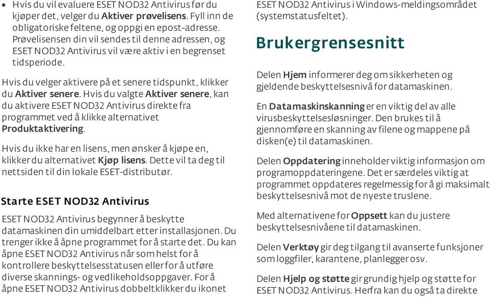 Hvis du valgte Aktiver senere, kan du aktivere ESET NOD32 Antivirus direkte fra programmet ved å klikke alternativet Produktaktivering.