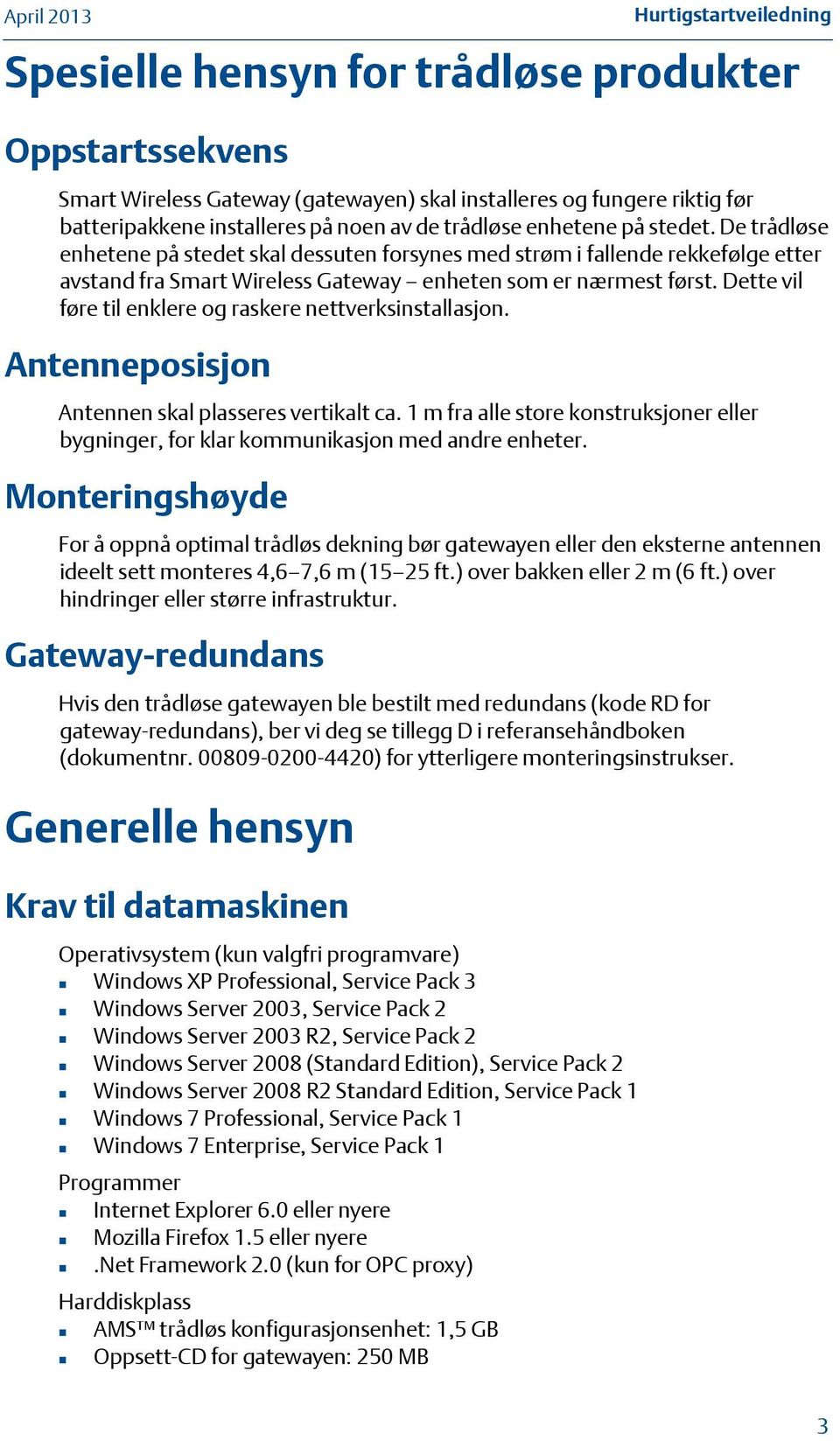 Dette vil føre til enklere og raskere nettverksinstallasjon. Antenneposisjon Antennen skal plasseres vertikalt ca.