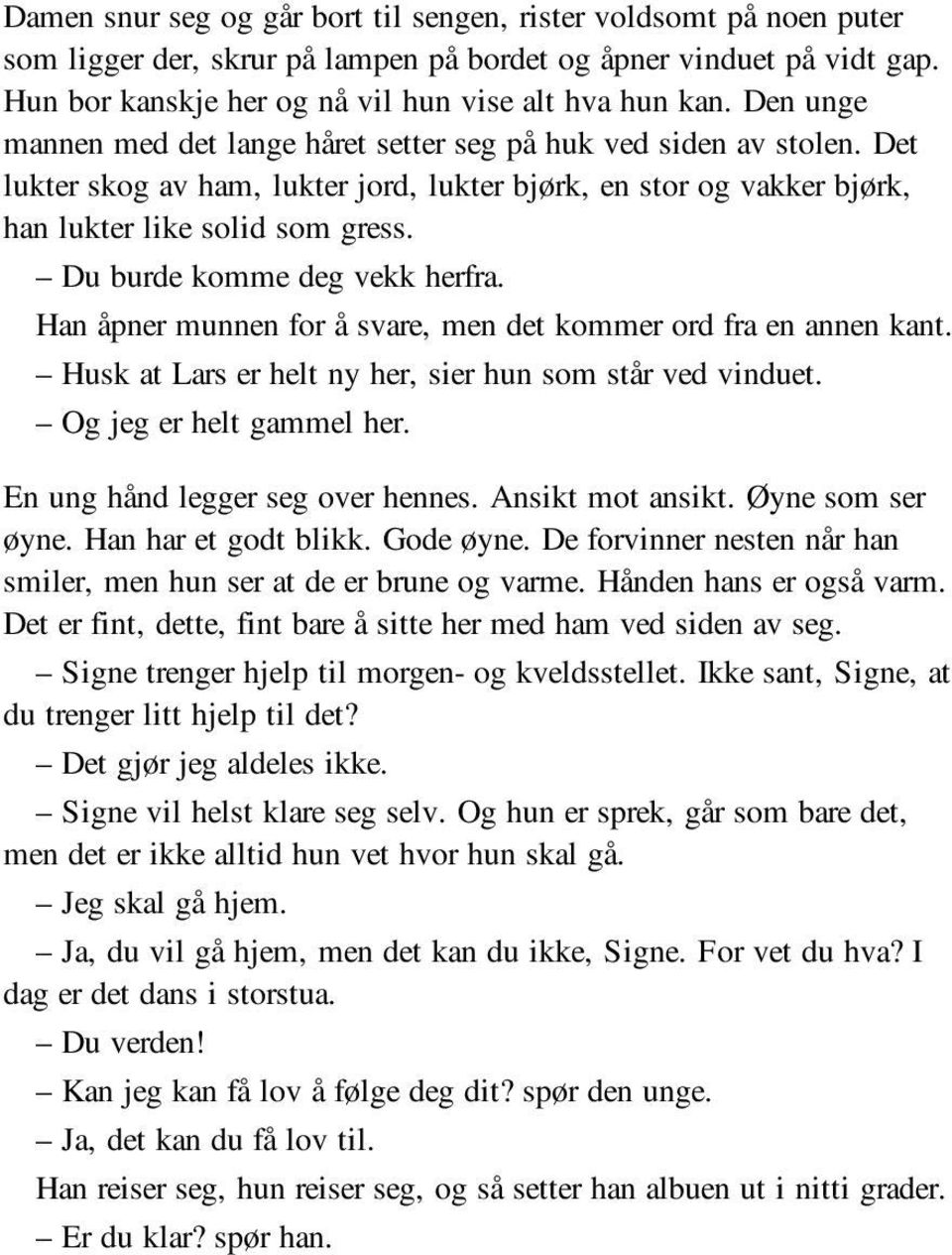 Du burde komme deg vekk herfra. Han åpner munnen for å svare, men det kommer ord fra en annen kant. Husk at Lars er helt ny her, sier hun som står ved vinduet. Og jeg er helt gammel her.