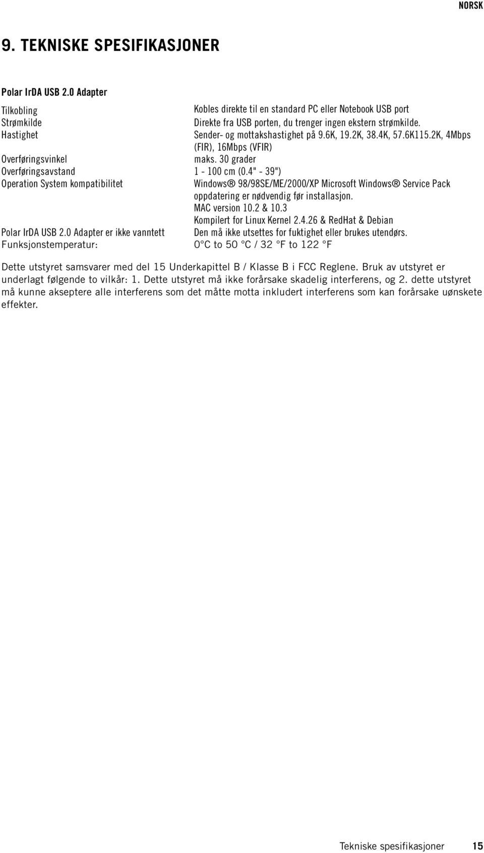 6K115.2K, 4Mbps (FIR), 16Mbps (VFIR) maks. 30 grader 1-100 cm (0.4" - 39") Windows 98/98SE/ME/2000/XP Microsoft Windows Service Pack oppdatering er nødvendig før installasjon. MAC version 10.2 & 10.