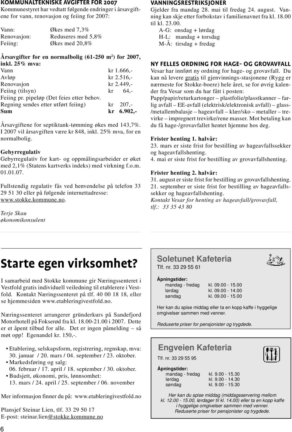 pipeløp (Det feies etter behov. Regning sendes etter utført feiing) kr 207,- Sum kr 6.902,- Årsavgiftene for septiktank-tømming økes med 143,7%. I 2007 vil årsavgiften være kr 848, inkl.