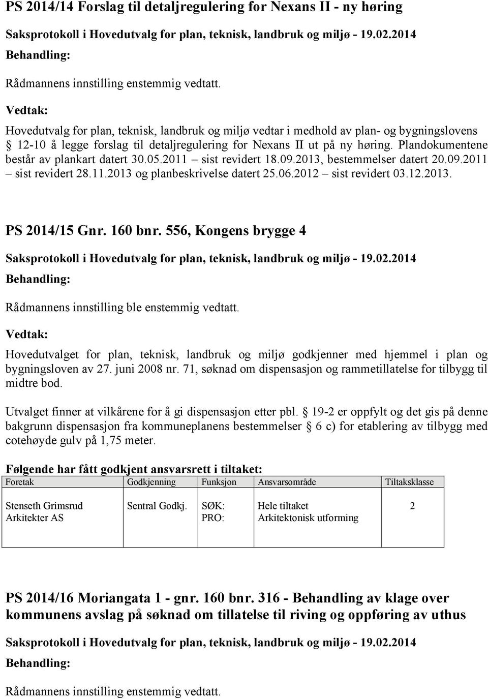 Plandokumentene består av plankart datert 30.05.2011 sist revidert 18.09.2013, bestemmelser datert 20.09.2011 sist revidert 28.11.2013 og planbeskrivelse datert 25.06.2012 sist revidert 03.12.2013. PS 2014/15 Gnr.