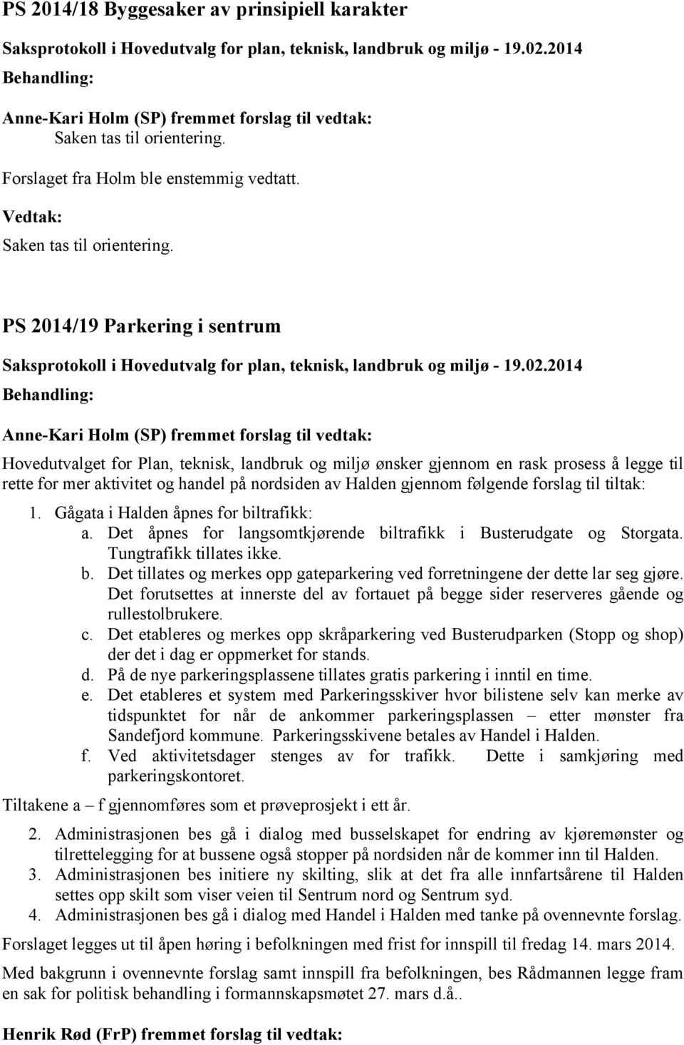 PS 2014/19 Parkering i sentrum Anne-Kari Holm (SP) fremmet forslag til vedtak: Hovedutvalget for Plan, teknisk, landbruk og miljø ønsker gjennom en rask prosess å legge til rette for mer aktivitet og