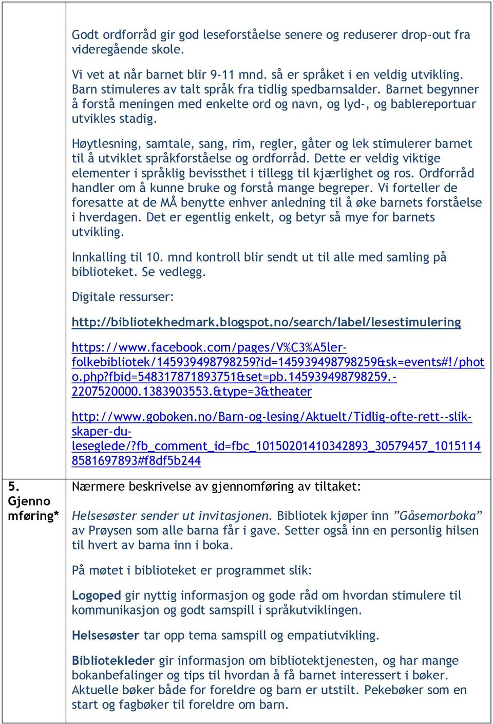 Høytlesning, samtale, sang, rim, regler, gåter og lek stimulerer barnet til å utviklet språkforståelse og ordforråd.