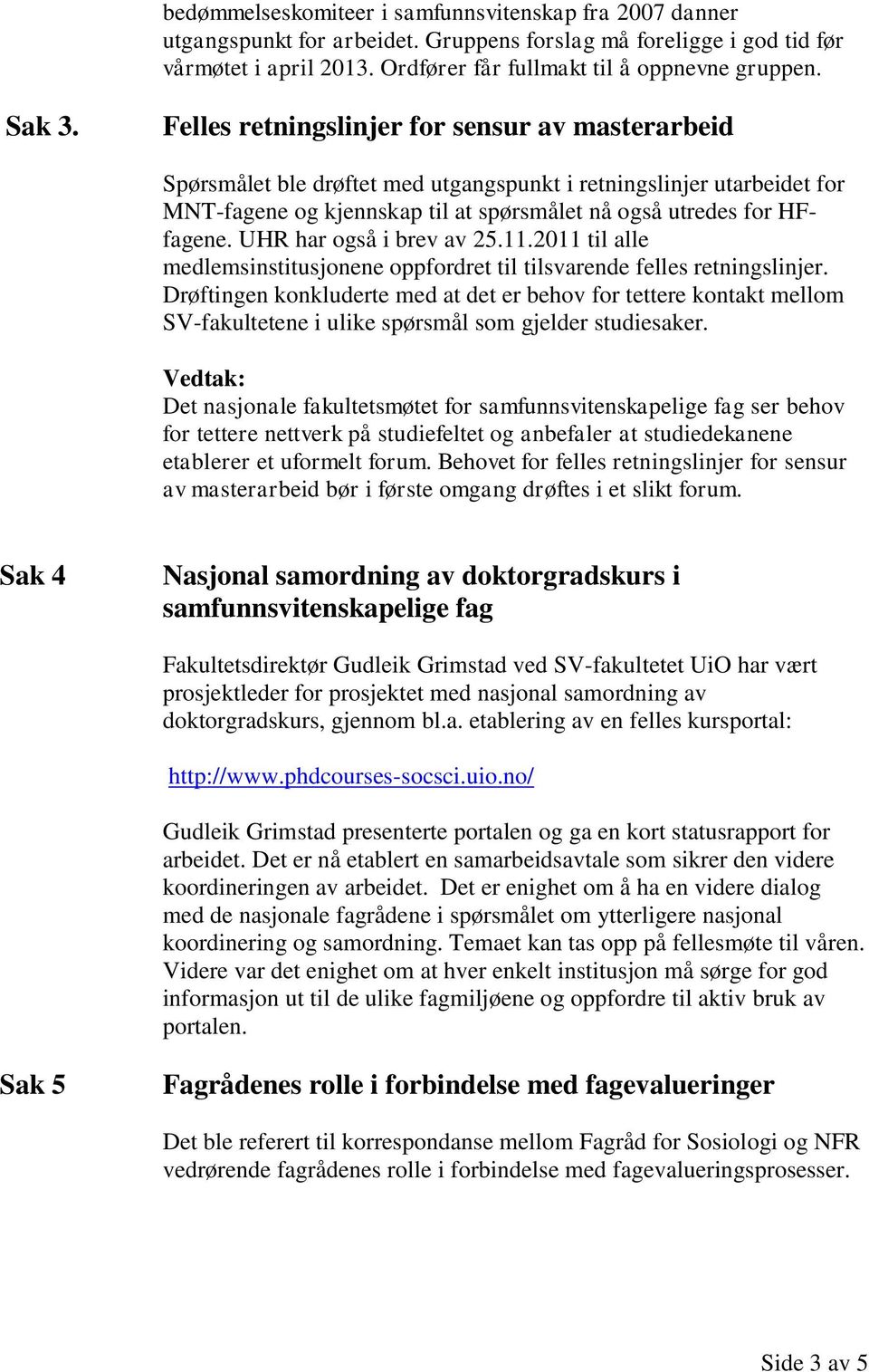 UHR har også i brev av 25.11.2011 til alle medlemsinstitusjonene oppfordret til tilsvarende felles retningslinjer.