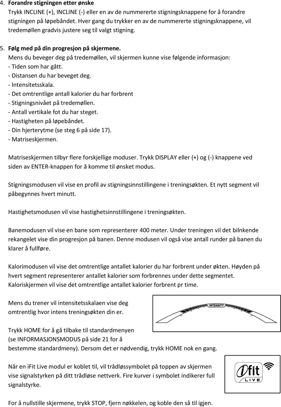 Mens du beveger deg på tredemøllen, vil skjermen kunne vise følgende informasjon: - Tiden som har gått. - Distansen du har beveget deg. - Intensitetsskala.