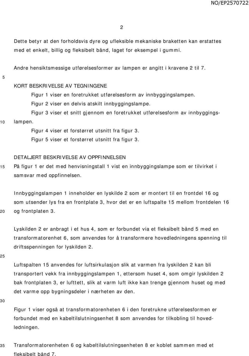 Figur 2 viser en delvis atskilt innbyggingslampe. Figur 3 viser et snitt gjennom en foretrukket utførelsesform av innbyggingslampen. Figur 4 viser et forstørret utsnitt fra figur 3.