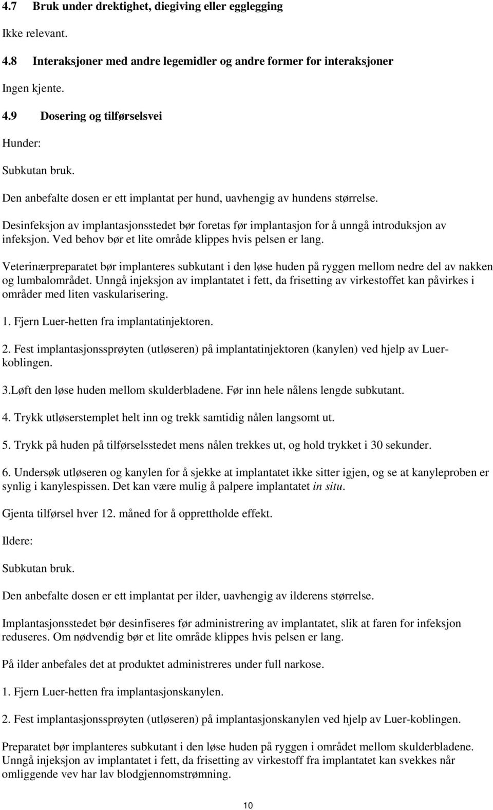 Ved behov bør et lite område klippes hvis pelsen er lang. Veterinærpreparatet bør implanteres subkutant i den løse huden på ryggen mellom nedre del av nakken og lumbalområdet.