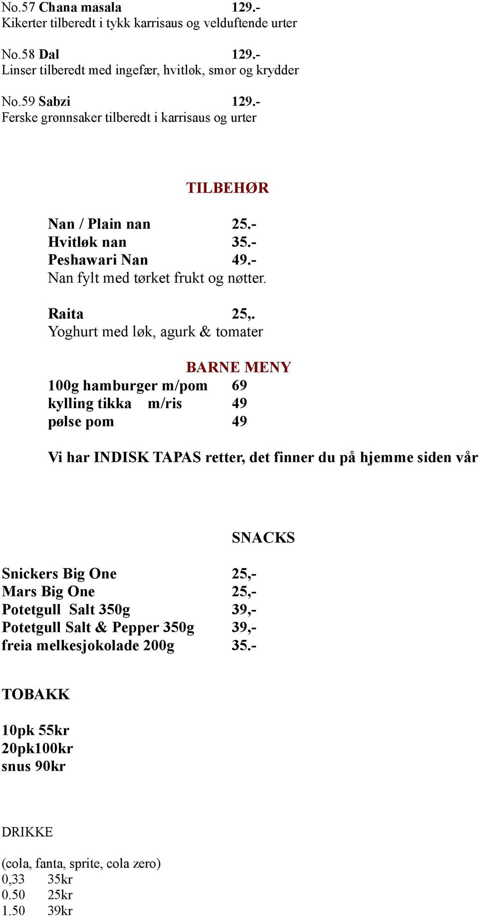 Yoghurt med løk, agurk & tomater BARNE MENY 100g hamburger m/pom 69 kylling tikka m/ris 49 pølse pom 49 Vi har INDISK TAPAS retter, det finner du på hjemme siden vår Snickers Big One