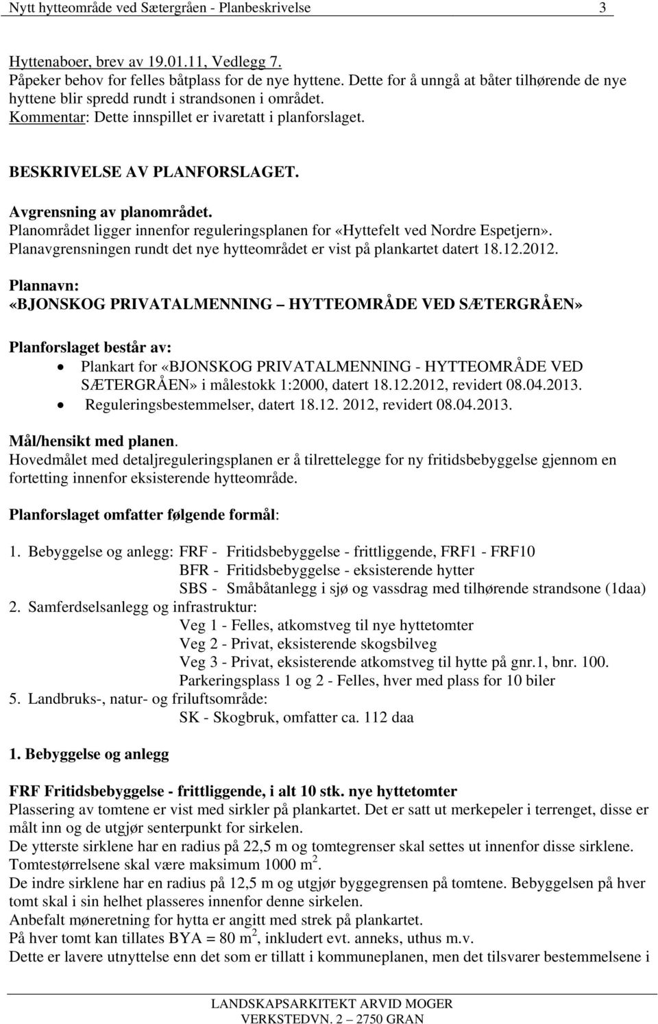 Avgrensning av planområdet. Planområdet ligger innenfor reguleringsplanen for «Hyttefelt ved Nordre Espetjern». Planavgrensningen rundt det nye hytteområdet er vist på plankartet datert 18.12.2012.