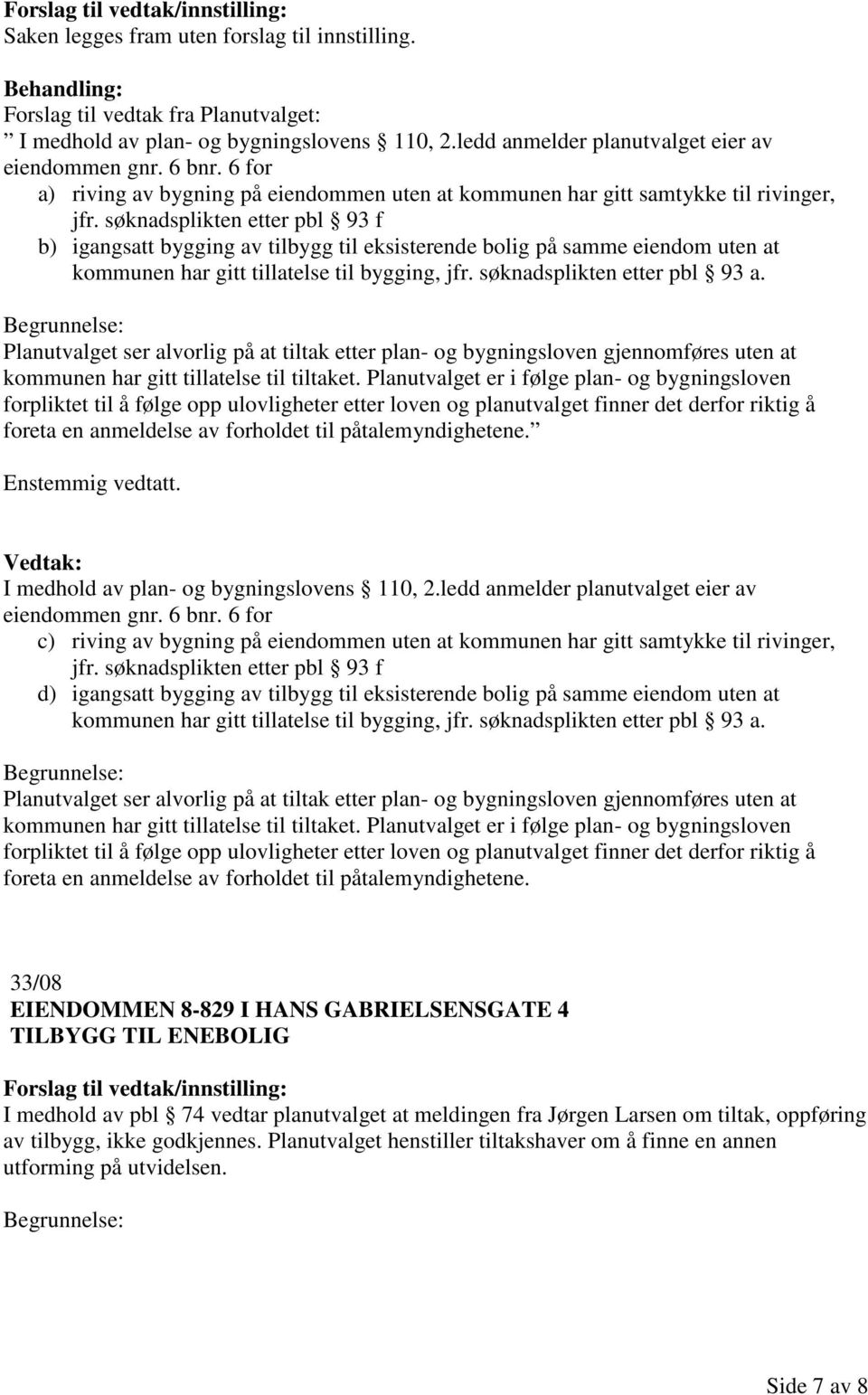 søknadsplikten etter pbl 93 f b) igangsatt bygging av tilbygg til eksisterende bolig på samme eiendom uten at kommunen har gitt tillatelse til bygging, jfr. søknadsplikten etter pbl 93 a.