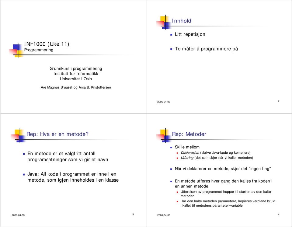 Rep: Metoder En metode er et valgfritt antall programsetninger som vi gir et navn Java: All kode i programmet er inne i en metode, som igjen inneholdes i en klasse Skille mellom Deklarasjon (skrive